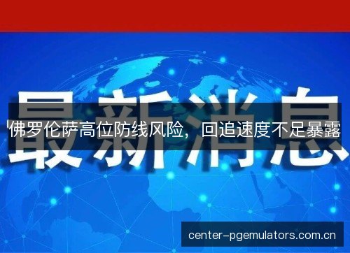 佛罗伦萨高位防线风险，回追速度不足暴露